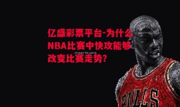 亿盛彩票平台-为什么NBA比赛中快攻能够改变比赛走势？