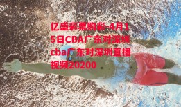 亿盛彩票购彩-4月15日CBA广东对深圳cba广东对深圳直播视频20200