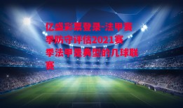 亿盛彩票登录-法甲赛季防守评估2021赛季法甲是典型的几球联赛