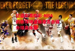 亿盛彩票购彩-NBA的新球场设施是否会提升球员体验