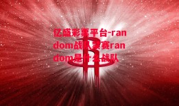 亿盛彩票平台-random战队禁赛random是什么战队